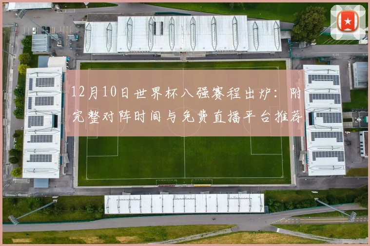 12月10日世界杯八强赛程出炉：附完整对阵时间与免费直播平台推荐