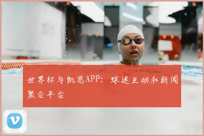 世界杯与凯恩APP：球迷互动和新闻聚合平台