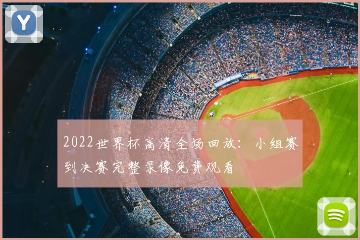 2022世界杯高清全场回放:小组赛到决赛完整录像免费观看