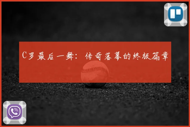 C罗最后一舞：传奇落幕的终极篇章