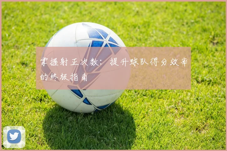 掌握射正次数:提升球队得分效率的终极指南