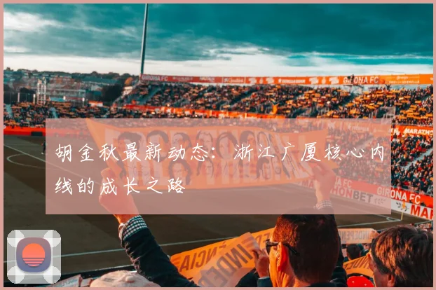 胡金秋最新动态:浙江广厦核心内线的成长之路