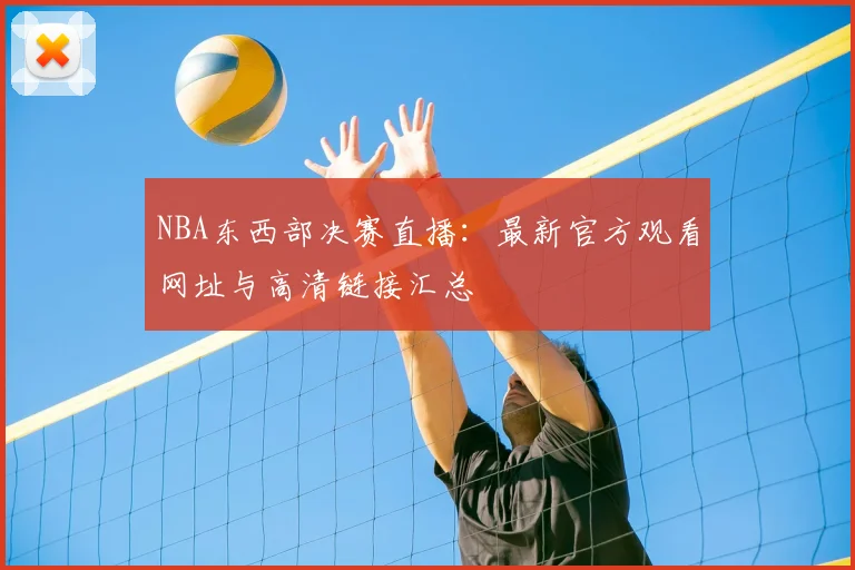 NBA东西部决赛直播:最新官方观看网址与高清链接汇总