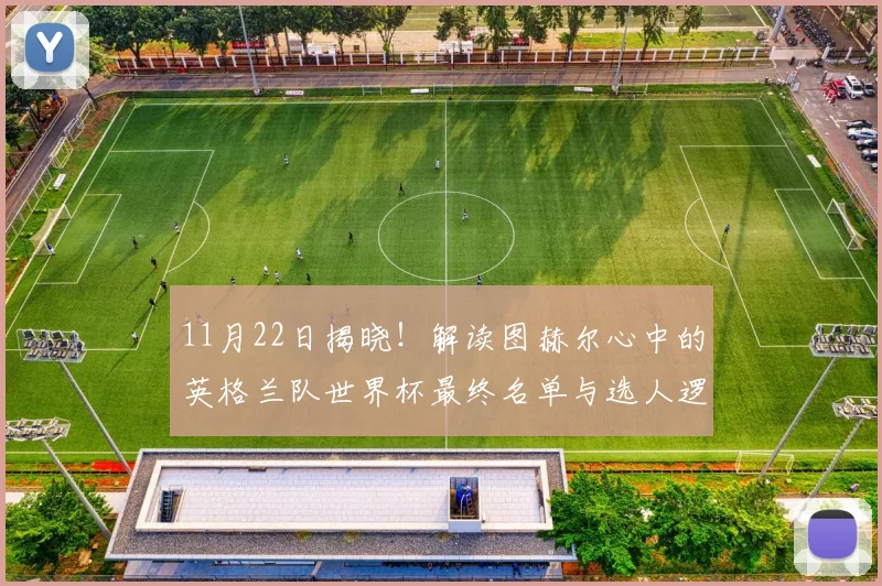 11月22日揭晓！解读图赫尔心中的英格兰队世界杯最终名单与选人逻辑