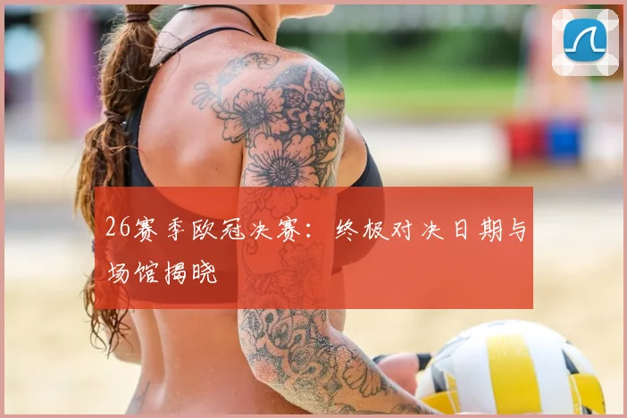 26赛季欧冠决赛：终极对决日期与场馆揭晓