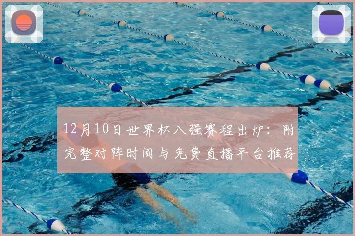 12月10日世界杯八强赛程出炉：附完整对阵时间与免费直播平台推荐