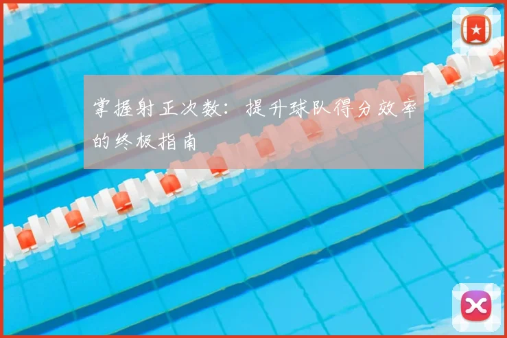 掌握射正次数：提升球队得分效率的终极指南