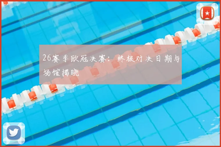 26赛季欧冠决赛：终极对决日期与场馆揭晓